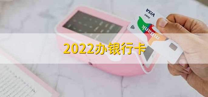 2022办银行卡