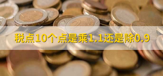 税点10个点是乘1.1还是除0.9