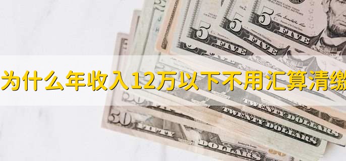 为什么年收入12万以下不用汇算清缴