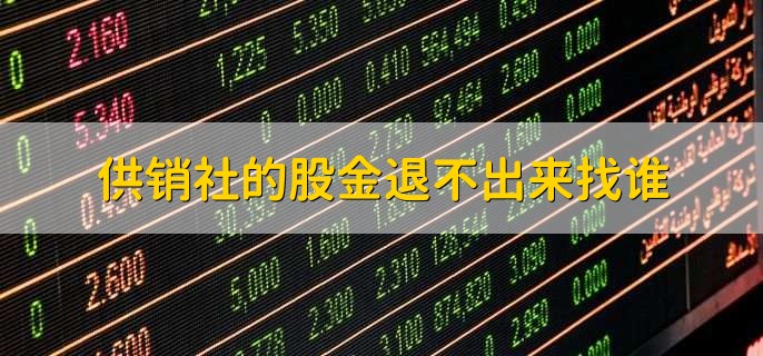 供销社的股金退不出来找谁，原入股的供销社