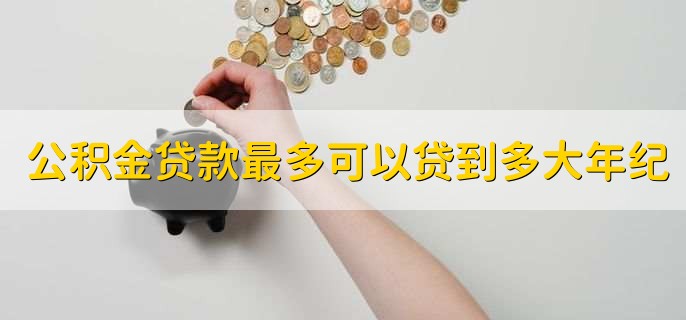 公积金贷款最多可以贷到多大年纪