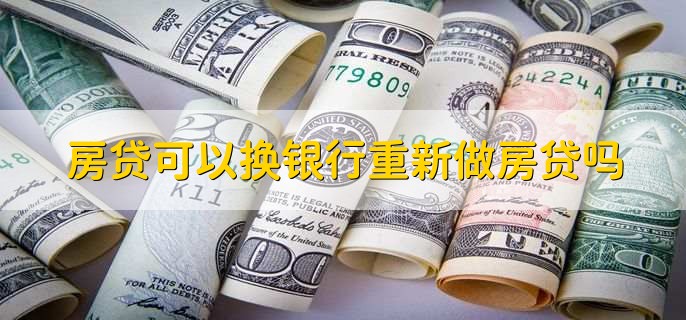 房贷可以换银行重新做房贷吗