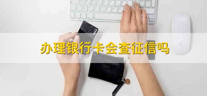 办理银行卡会查征信吗