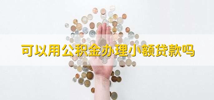 可以用公积金办理小额贷款吗