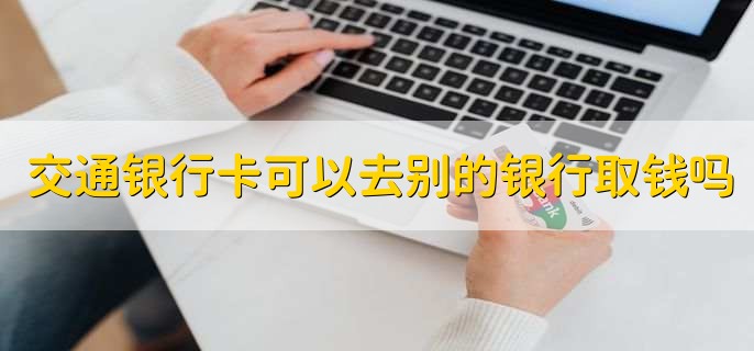 交通银行卡可以去别的银行取钱吗