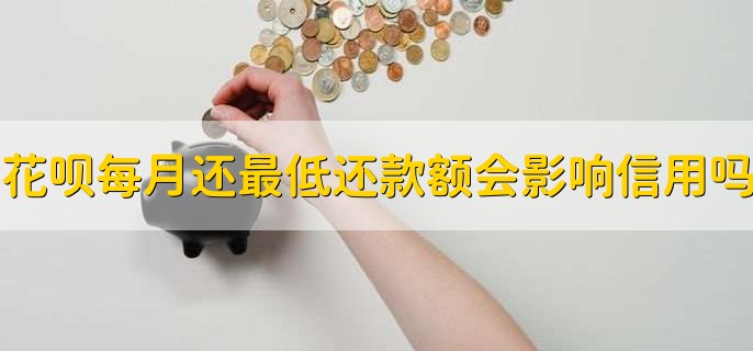 花呗每月还最低还款额会影响信用度吗