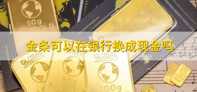 金条可以在银行换成现金吗