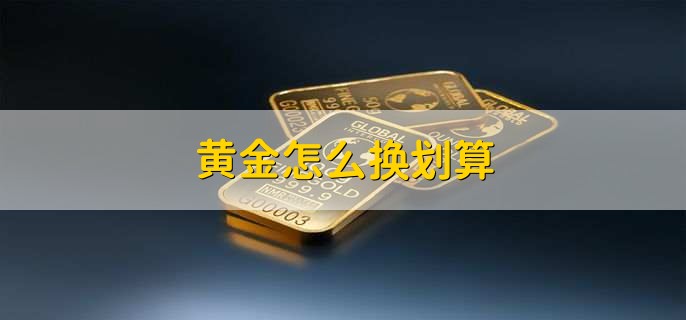 黄金怎么换划算