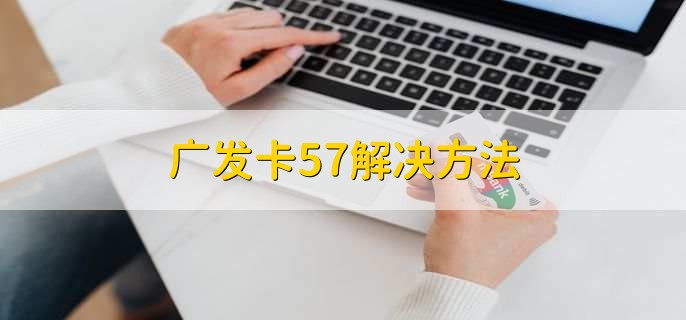 广发卡57解决方法