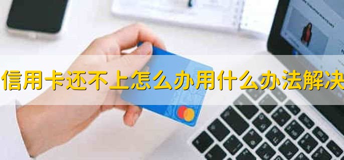 信用卡还不上怎么办用什么办法解决