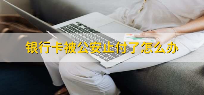 银行卡被公安止付了怎么办