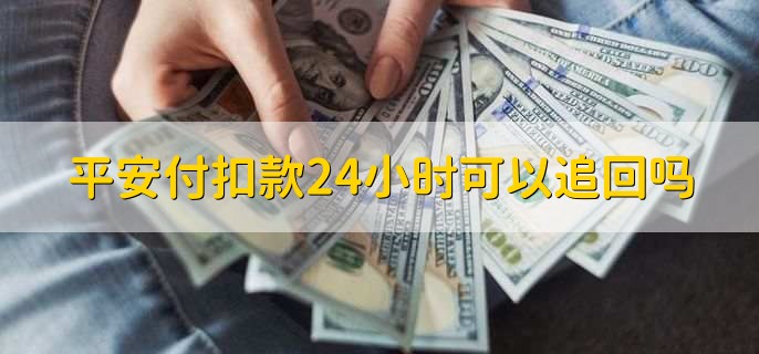 平安付扣款24小时可以追回吗