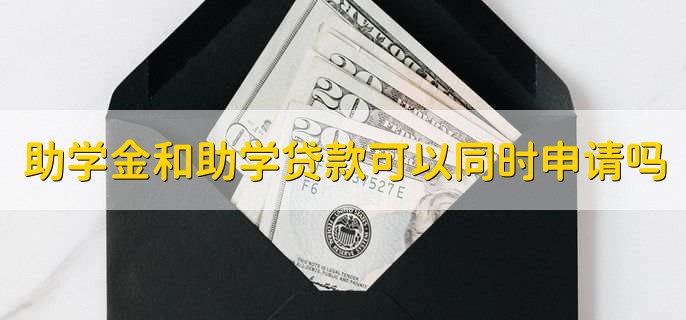 助学金和助学贷款可以同时申请吗