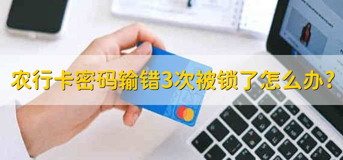 农业银行卡密码输错3次被锁了怎么办?