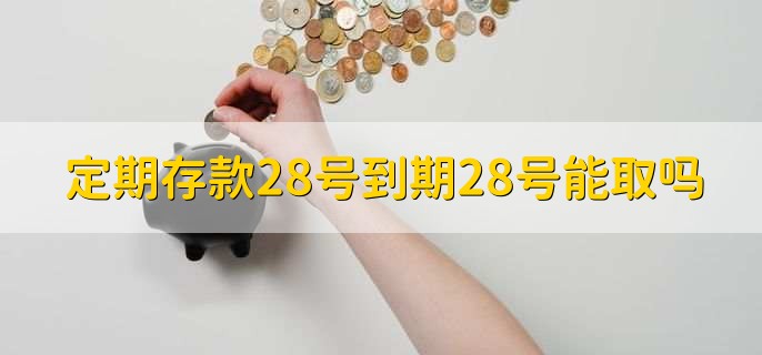 定期存款28号到期28号能取吗