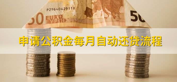 申请公积金每月自动还贷流程