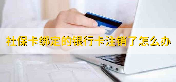 社保卡绑定的银行卡注销了怎么办