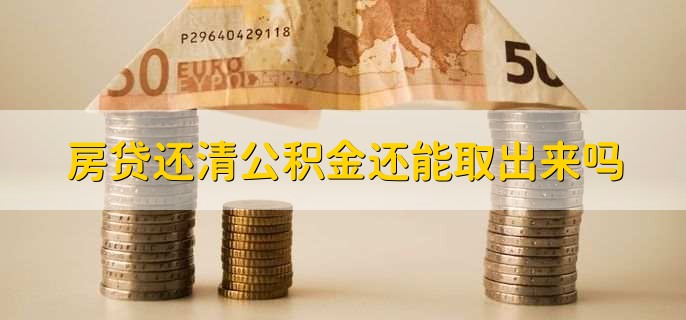 房贷还清公积金还能取出来吗