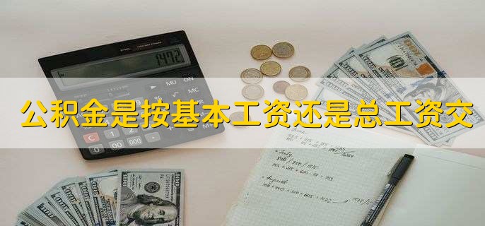 公积金是按基本工资还是总工资交