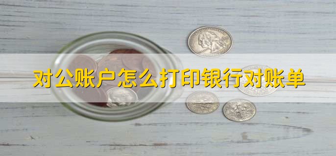 对公账户怎么打印银行对账单