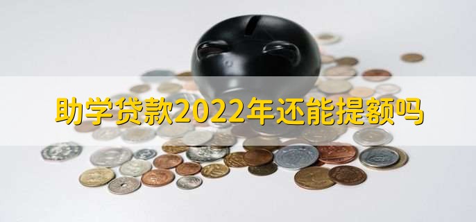 助学贷款2022年还能提额吗