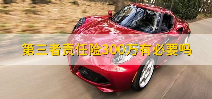 第三者责任险300万有必要吗