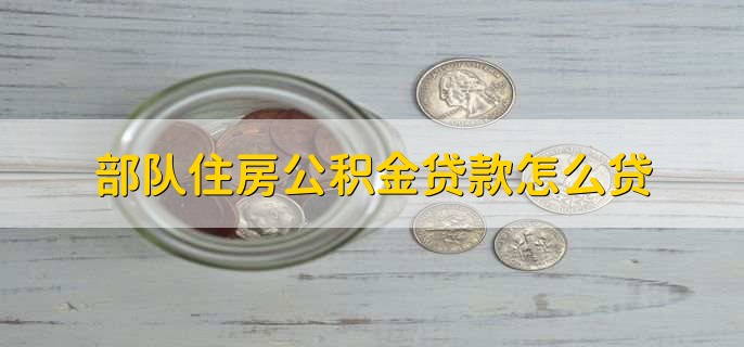 部队住房公积金贷款怎么贷