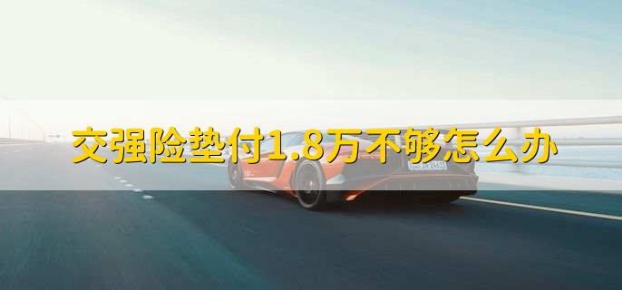 交强险垫付1.8万不够怎么办