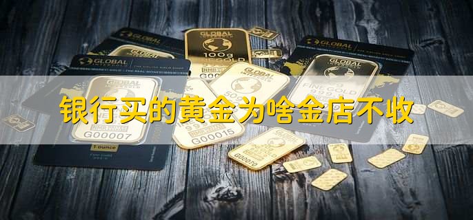 银行买的黄金为啥金店不收