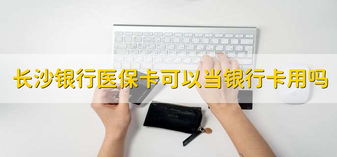 长沙银行医保卡可以当银行卡用吗