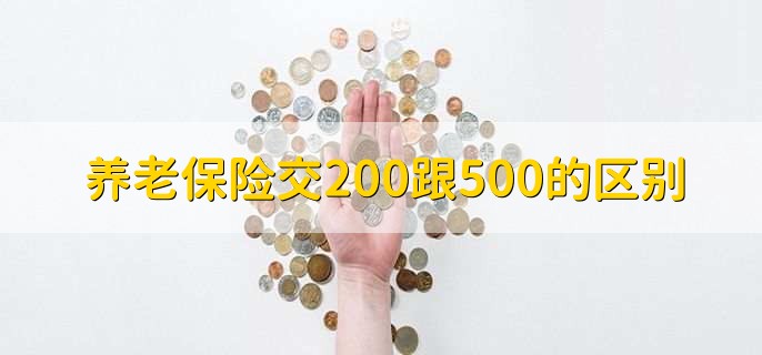 养老保险交200跟500的区别