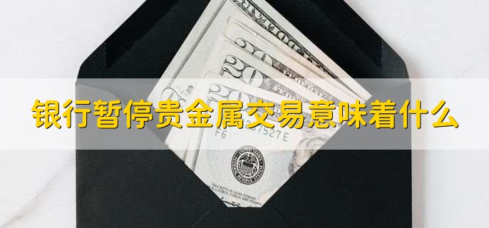 银行暂停贵金属交易意味着什么