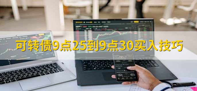 可转债9点25到9点30买入技巧