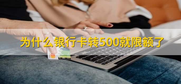 为什么银行卡转500就限额了