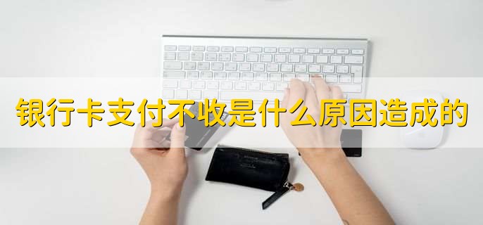 银行卡支付不收是什么原因造成的