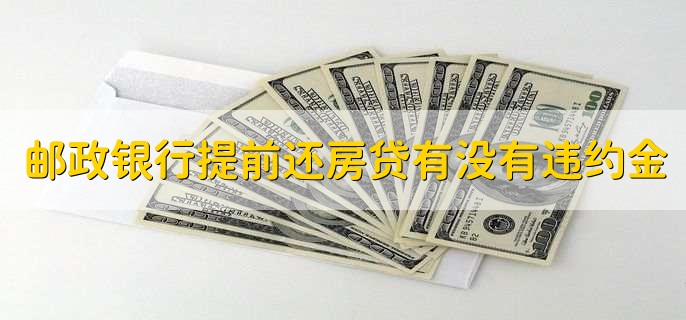 邮政银行提前还房贷有没有违约金