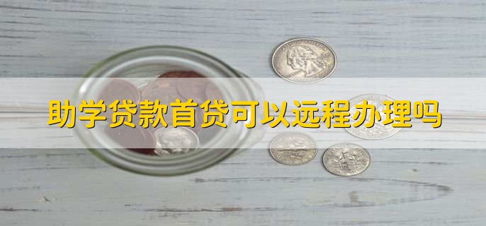 助学贷款首贷可以远程办理吗