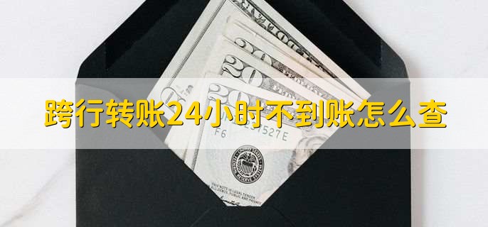 跨行转账24小时不到账怎么查