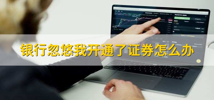 银行忽悠我开通了证券怎么办