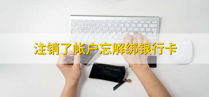 注销了帐户忘解绑银行卡