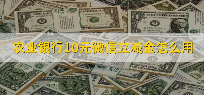 农业银行10元微信立减金怎么用