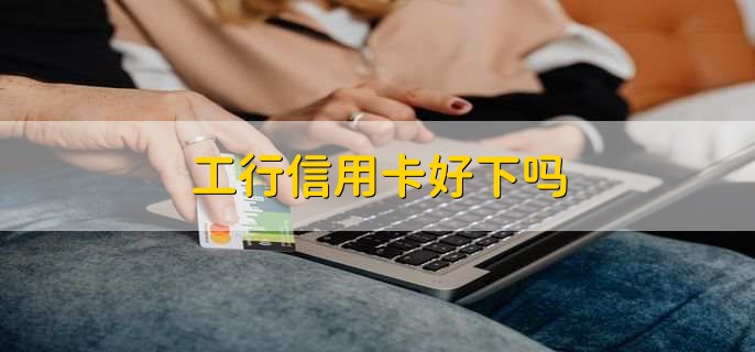 工行信用卡好下吗