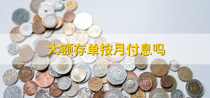 大额存单按月付息吗