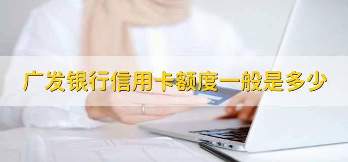 广发银行信用卡额度一般是多少