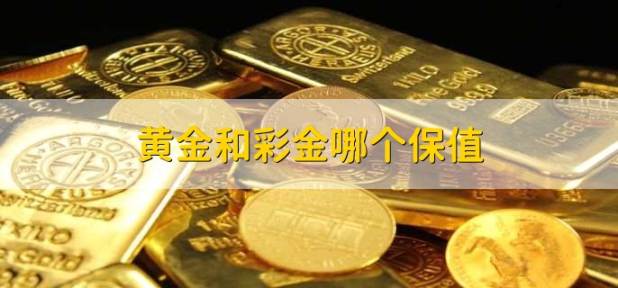 黄金和彩金哪个保值