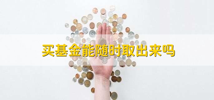 买基金能随时取出来吗