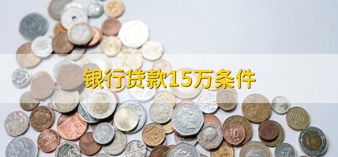 银行贷款15万条件