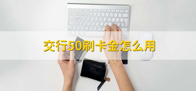 交行50刷卡金怎么用