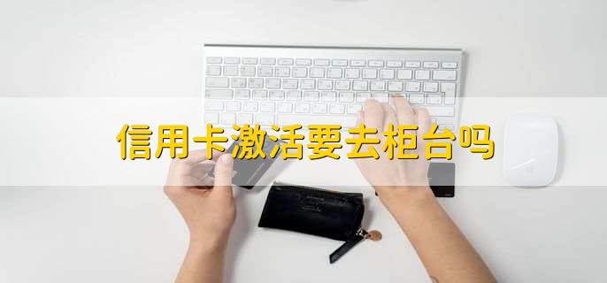 信用卡激活要去柜台吗