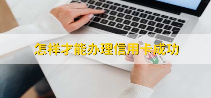 怎样才能办理信用卡成功